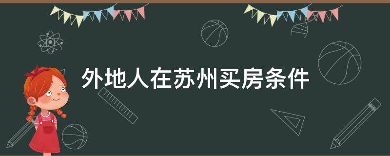 外地人在苏州买房条件 外地人在苏州买房条件2021