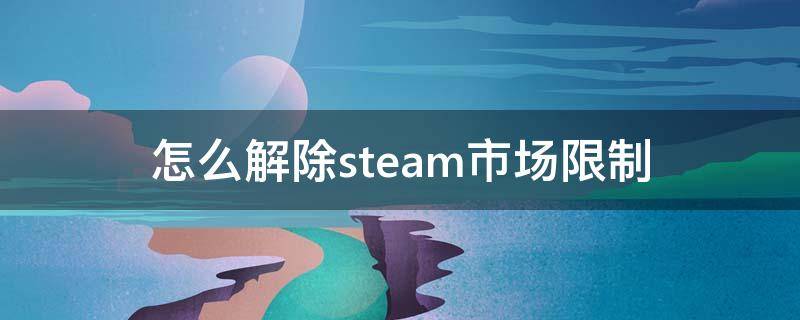 怎么解除steam市场限制 怎么解除steam市场限制5天