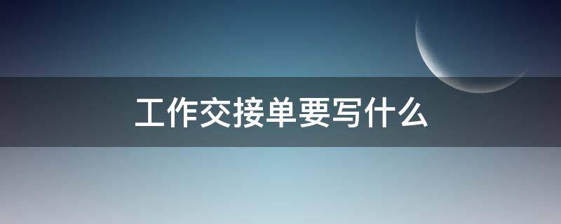 工作交接单要写什么（工作交接单必须写吗）