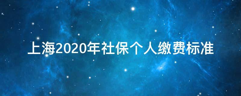 上海2020年社保个人缴费标准（上海2020年社保费缴纳标准）