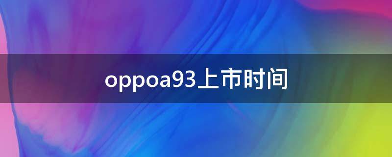 oppoa93上市时间 oppoa93上市时间5G