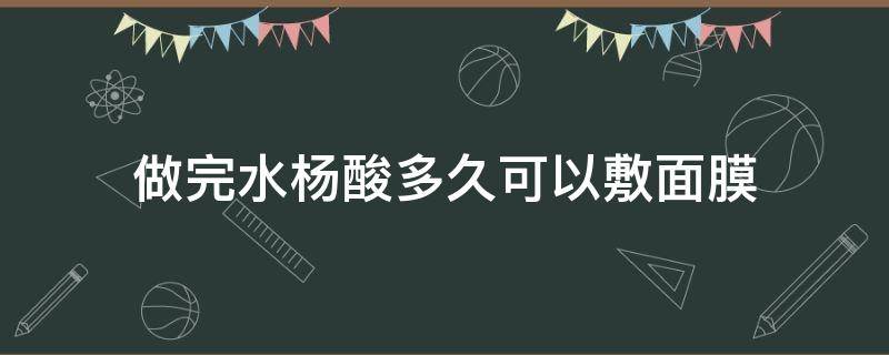 做完水杨酸多久可以敷面膜 涂完水杨酸多久可以敷面膜