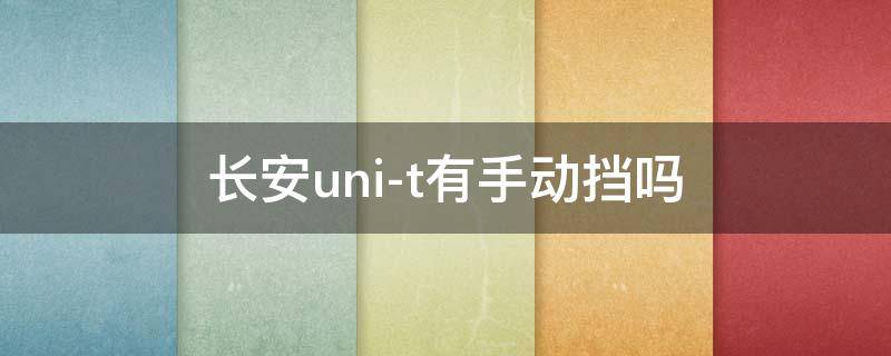 长安uni-t有手动挡吗 长安uni t是自动挡吗