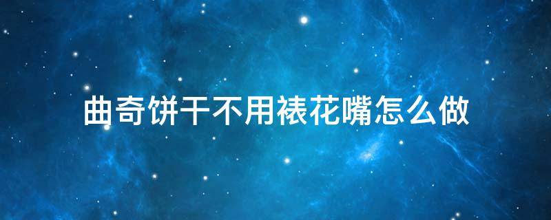 曲奇饼干不用裱花嘴怎么做 曲奇饼干裱花袋和裱花嘴怎么用