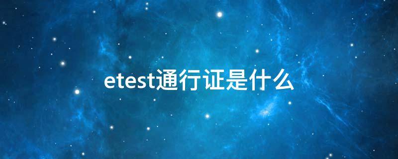 etest通行证是什么 etest通行证是什么意思干啥的