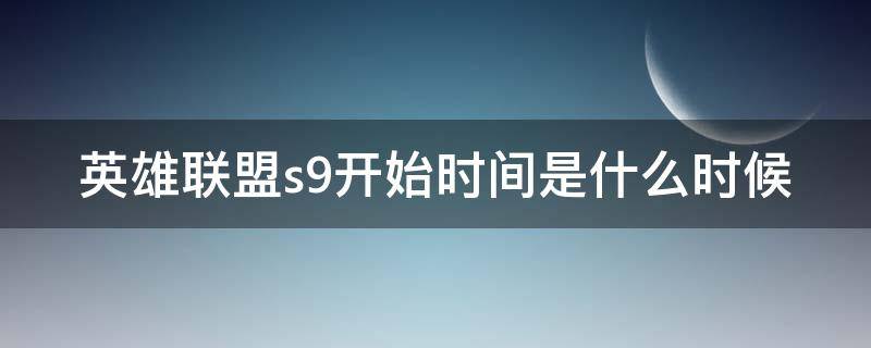 英雄联盟s9开始时间是什么时候 英雄联盟s9是几几年