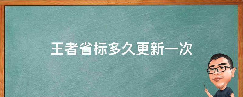 王者省标多久更新一次 王者省标是一周更新一次吗