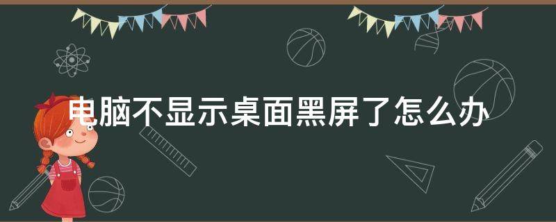 电脑不显示桌面黑屏了怎么办（电脑不显示桌面黑屏了怎么办笔记本）