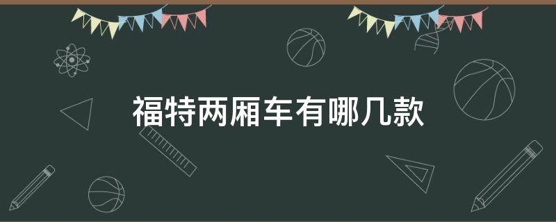 福特两厢车有哪几款（福特两厢车有哪几款报价多少）