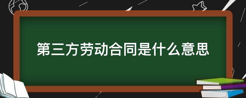 第三方劳动合同是什么意思（什么叫第三方劳动合同）