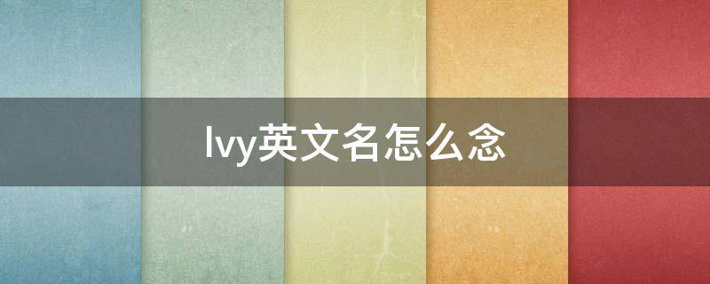 lvy英文名怎么念 lvy英文名字什么意思