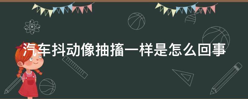 汽车抖动像抽搐一样是怎么回事 汽车提速时一怂一怂的