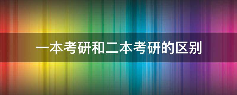 一本考研和二本考研的区别 一本和二本考研有什么区别