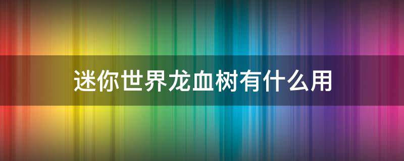 迷你世界龙血树有什么用 迷你世界龙血树可以做什么食物