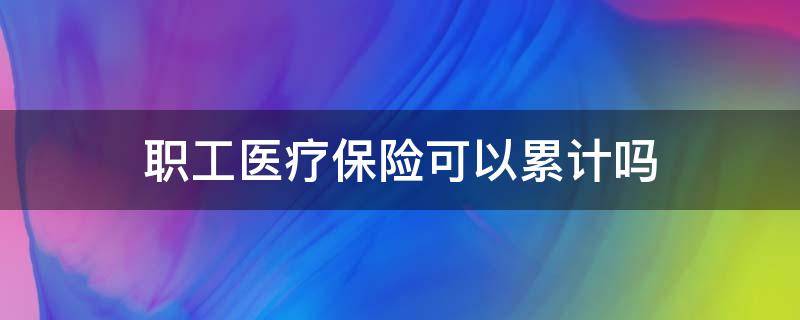 职工医疗保险可以累计吗 社保医疗保险可以累计吗