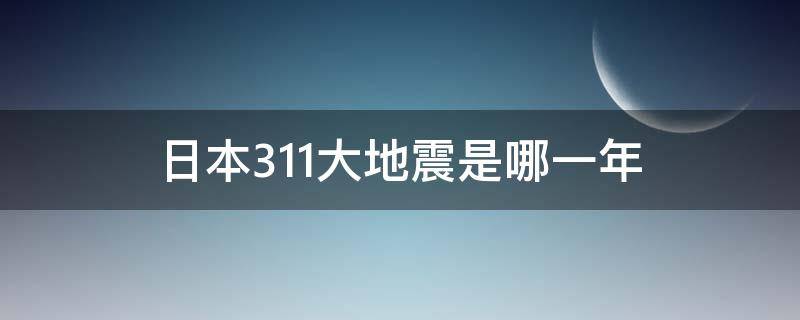 日本3.11大地震是哪一年 3月11日日本大地震是哪一年