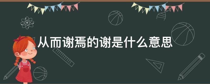 从而谢焉的谢是什么意思 从而谢焉怎么翻译