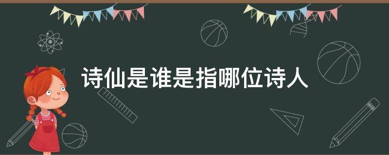 诗仙是谁是指哪位诗人 诗仙是指哪一位诗人?