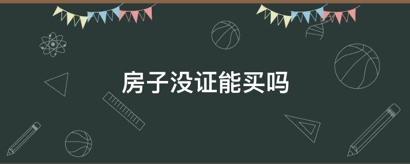 房子没证能买吗 买房子没有证能买吗