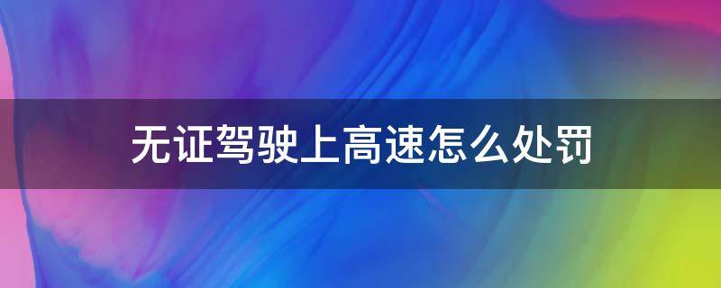 无证驾驶上高速怎么处罚 无证驾驶上高速怎么处罚?副驾驶其他人受牵连吗