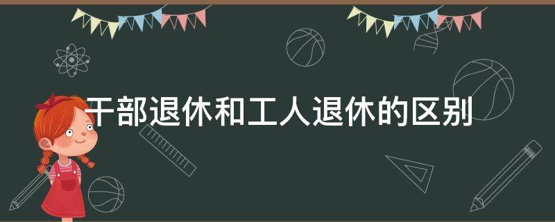 干部退休和工人退休的区别（国企干部退休和工人退休的区别）