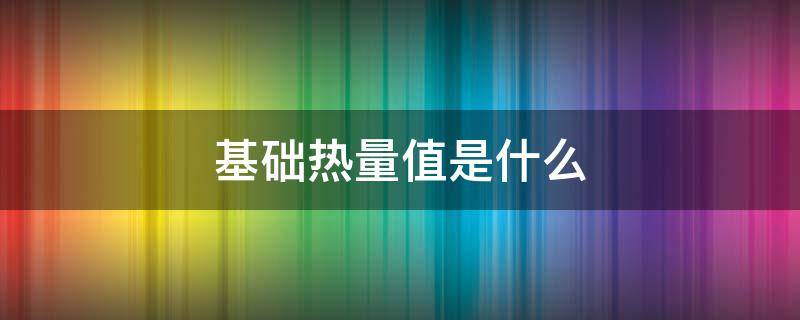 基础热量值是什么 基础热量值是什么意思