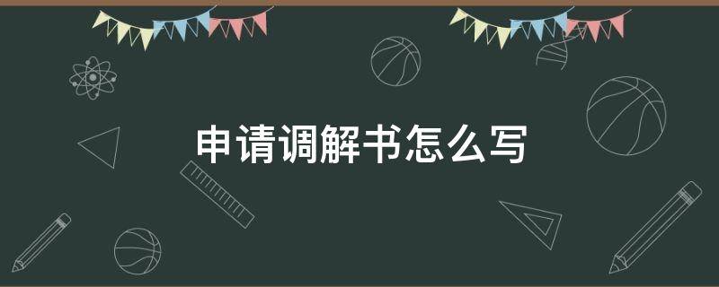 申请调解书怎么写 怎样写申请调解书