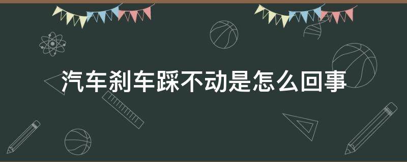 汽车刹车踩不动是怎么回事 轿车刹车踩不动是怎么回事