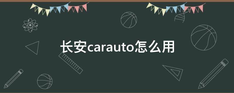 长安carauto怎么用 carauto长安什么用