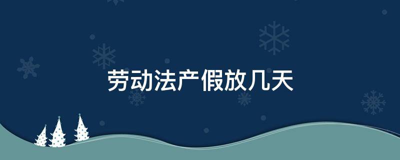 劳动法产假放几天（最新劳动法规定产假放多少天）