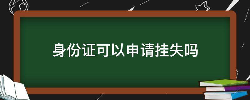 身份证可以申请挂失吗（身份证能办理挂失吗）