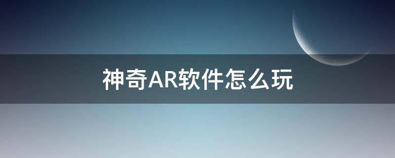 神奇AR软件怎么玩（类似神奇ar的手机软件）