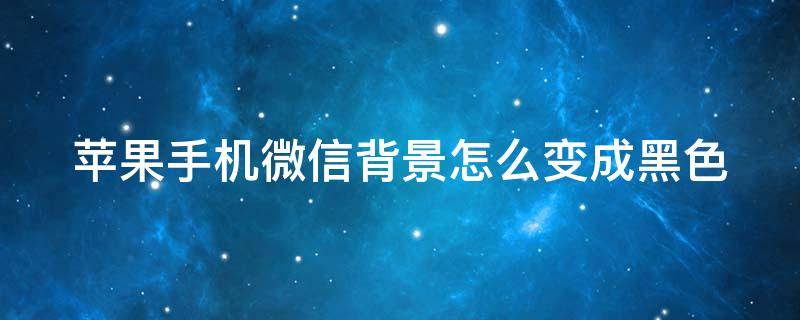 苹果手机微信背景怎么变成黑色 苹果手机微信背景怎么变成黑色主题