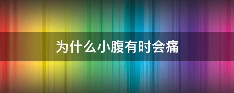 为什么小腹有时会痛 为什么小腹有时候会痛