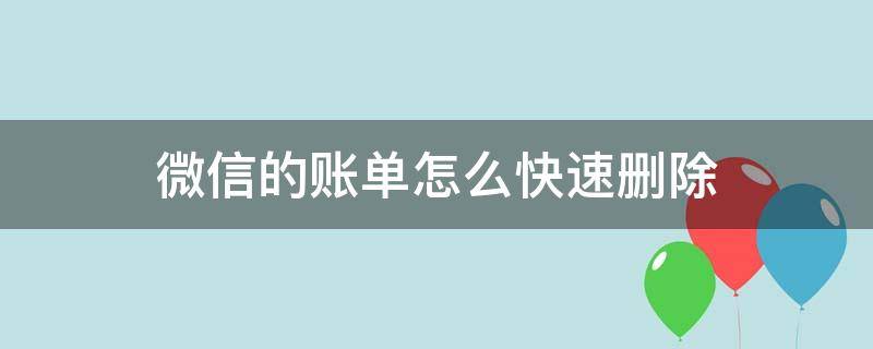 微信的账单怎么快速删除（怎样能快速删除微信账单）