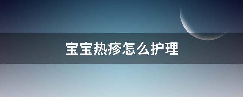 宝宝热疹怎么护理 宝宝出热疹子怎么护理常识