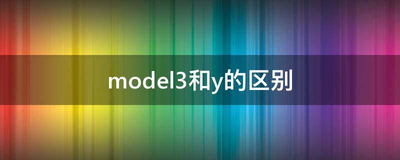 model3和y的区别 model3与y区别