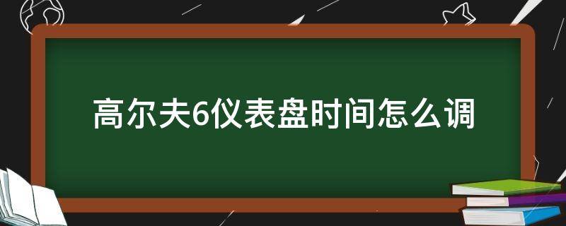 高尔夫6仪表盘时间怎么调（高尔夫6仪表盘时间怎么调整）