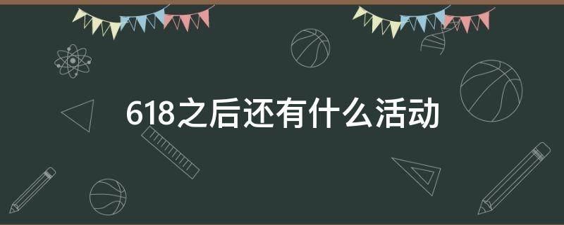 618之后还有什么活动 淘宝618之后还有什么活动