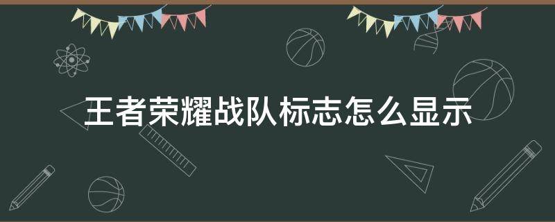 王者荣耀战队标志怎么显示（王者荣耀战队标志怎么显示在主页）