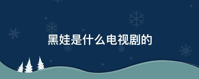 黑娃是什么电视剧的 电视剧有叫黑娃的是什么电视剧