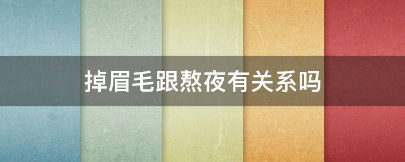 掉眉毛跟熬夜有关系吗 熬夜掉的眉毛和头发还会长吗