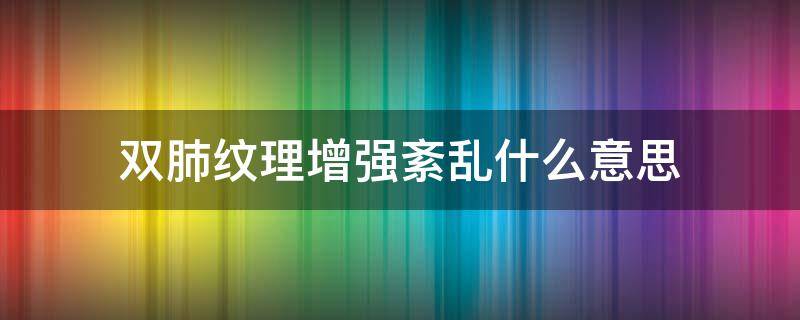 双肺纹理增强紊乱什么意思（双肺纹理明显增强紊乱是什么意思）