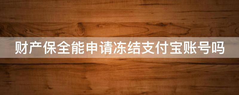 财产保全能申请冻结支付宝账号吗 财产保全能申请冻结支付宝账号吗安全吗