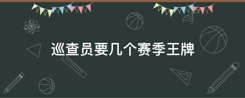 巡查员要几个赛季王牌（和平精英成为巡查员要几个赛季王牌）