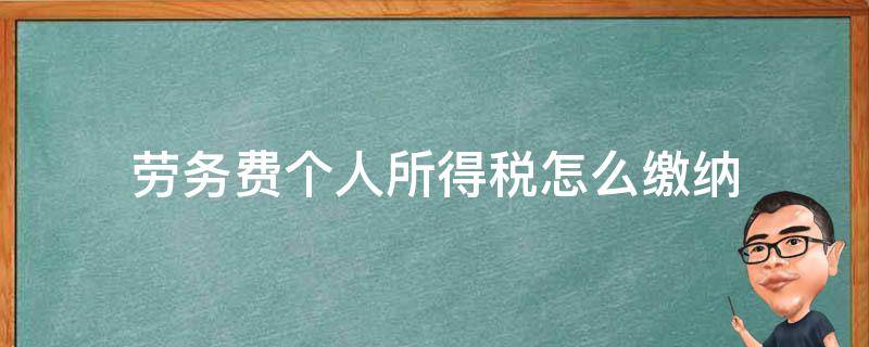 劳务费个人所得税怎么缴纳（个人所得税的劳务费怎么计税）