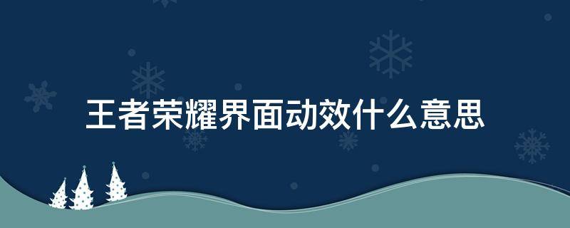 王者荣耀界面动效什么意思（王者荣耀界面动效有什么用?）