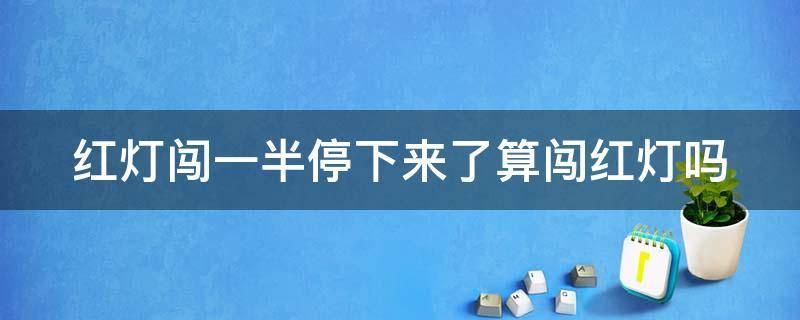 红灯闯一半停下来了算闯红灯吗 红灯闯一半停下来了算闯红灯吗有没有扣分