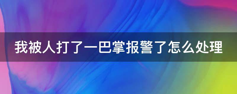 我被人打了一巴掌报警了怎么处理（我被人打了一巴掌报警了怎么处理呢）