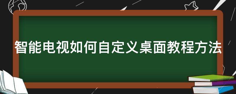 智能电视如何自定义桌面教程方法 智能电视如何自定义桌面教程方法视频